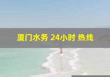 厦门水务 24小时 热线